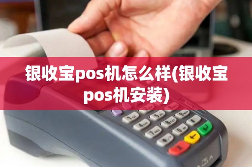 银收宝pos机怎么样(银收宝pos机安装)