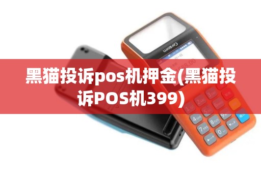 黑猫投诉pos机押金(黑猫投诉POS机399)