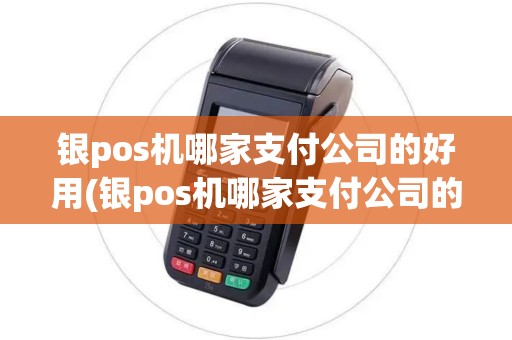 银pos机哪家支付公司的好用(银pos机哪家支付公司的)