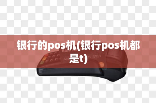 银行的pos机(银行pos机都是t)