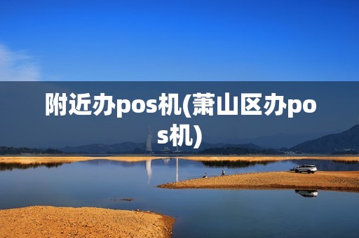 附近办pos机(萧山区办pos机)