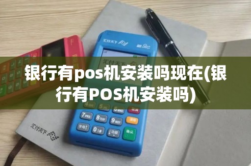 银行有pos机安装吗现在(银行有POS机安装吗)