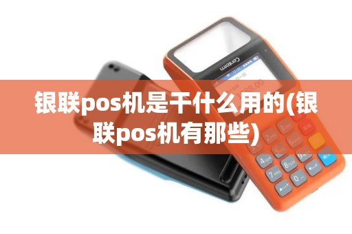 银联pos机是干什么用的(银联pos机有那些)