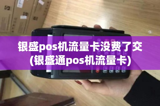 银盛pos机流量卡没费了交(银盛通pos机流量卡)