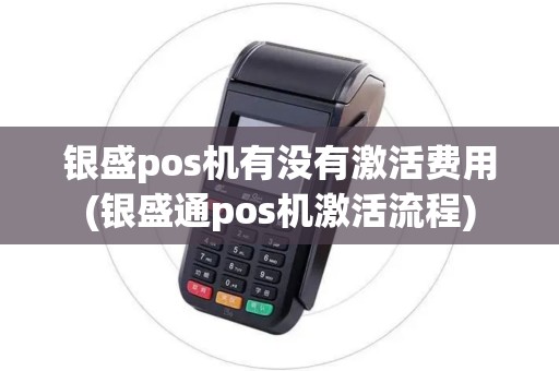 银盛pos机有没有激活费用(银盛通pos机激活流程)