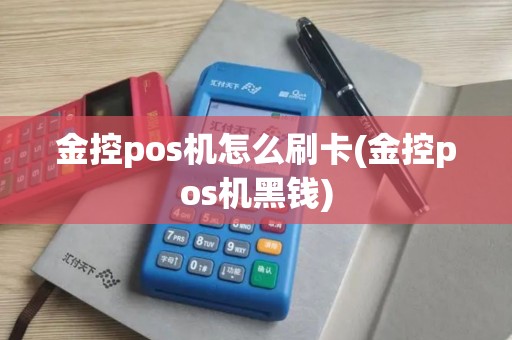 金控pos机怎么刷卡(金控pos机黑钱)