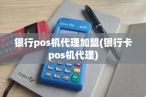 银行pos机代理加盟(银行卡pos机代理)