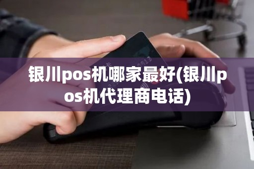 银川pos机哪家最好(银川pos机代理商电话)