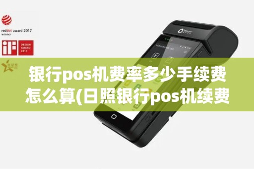 银行pos机费率多少手续费怎么算(日照银行pos机续费)
