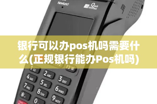 银行可以办pos机吗需要什么(正规银行能办Pos机吗)