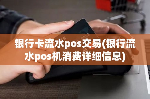 银行卡流水pos交易(银行流水pos机消费详细信息)