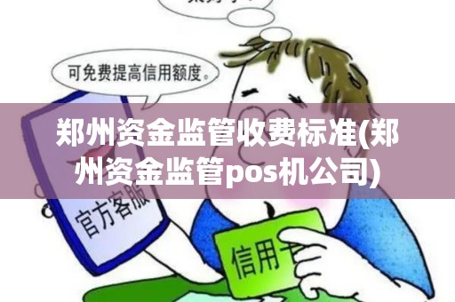 郑州资金监管收费标准(郑州资金监管pos机公司)