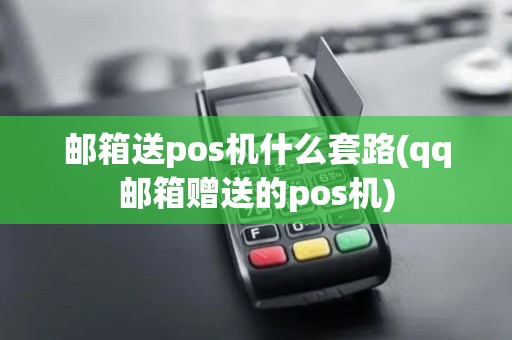 邮箱送pos机什么套路(qq邮箱赠送的pos机)