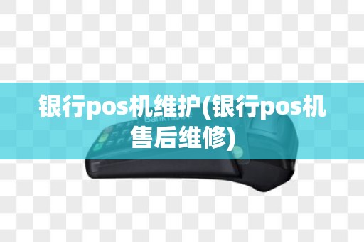 银行pos机维护(银行pos机售后维修)