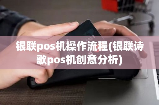 银联pos机操作流程(银联诗歌pos机创意分析)