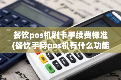 餐饮pos机刷卡手续费标准(餐饮手持pos机有什么功能)