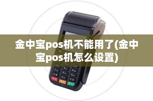 金中宝pos机不能用了(金中宝pos机怎么设置)