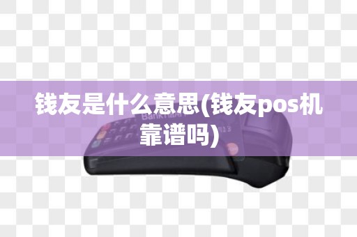 钱友是什么意思(钱友pos机靠谱吗)
