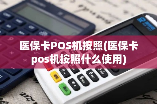 医保卡POS机按照(医保卡pos机按照什么使用)