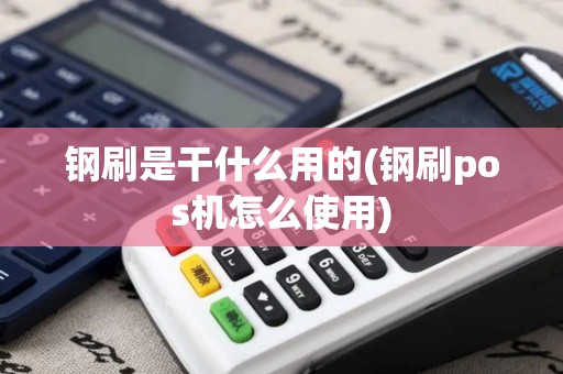 钢刷是干什么用的(钢刷pos机怎么使用)