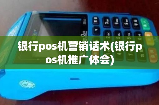 银行pos机营销话术(银行pos机推广体会)