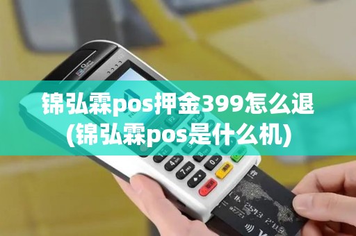锦弘霖pos押金399怎么退(锦弘霖pos是什么机)