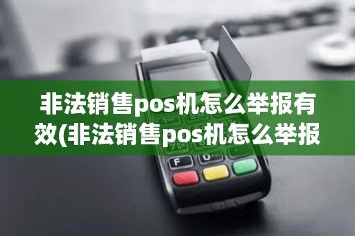 非法销售pos机怎么举报有效(非法销售pos机怎么举报)