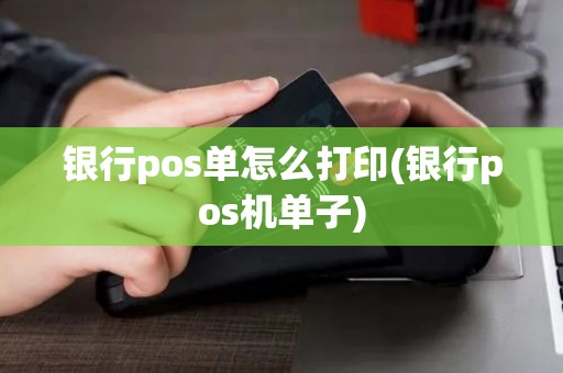 银行pos单怎么打印(银行pos机单子)