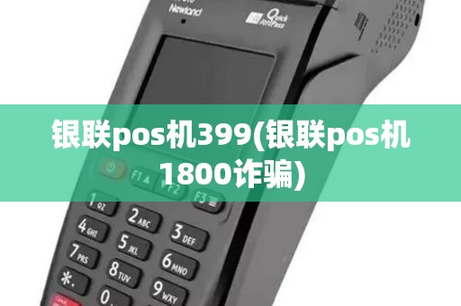 银联pos机399(银联pos机1800诈骗)