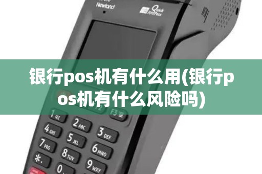 银行pos机有什么用(银行pos机有什么风险吗)