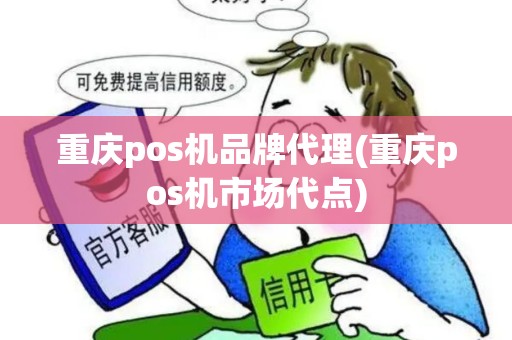 重庆pos机品牌代理(重庆pos机市场代点)