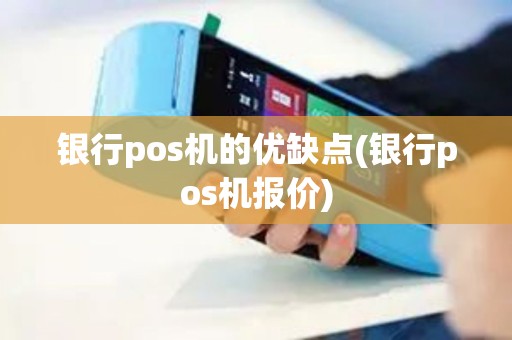 银行pos机的优缺点(银行pos机报价)