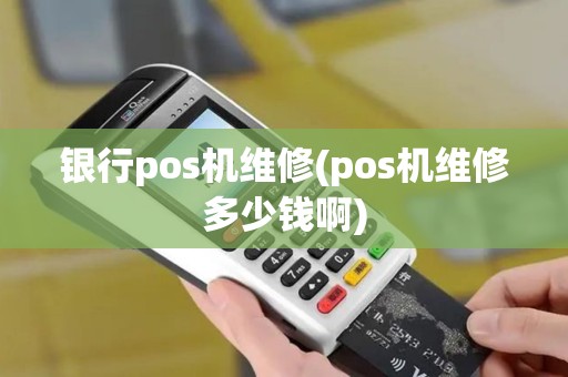 银行pos机维修(pos机维修多少钱啊)