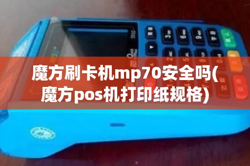 魔方刷卡机mp70安全吗(魔方pos机打印纸规格)