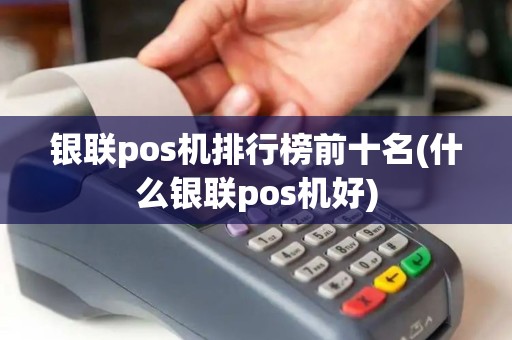 银联pos机排行榜前十名(什么银联pos机好)