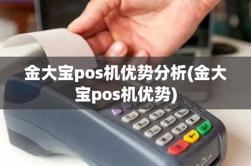 金大宝pos机优势分析(金大宝pos机优势)