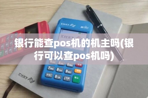 银行能查pos机的机主吗(银行可以查pos机吗)