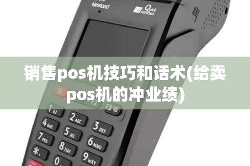 销售pos机技巧和话术(给卖pos机的冲业绩)