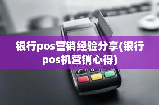 银行pos营销经验分享(银行pos机营销心得)