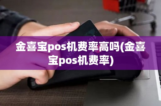 金喜宝pos机费率高吗(金喜宝pos机费率)