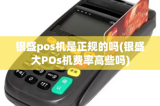 银盛pos机是正规的吗(银盛大POs机费率高些吗)