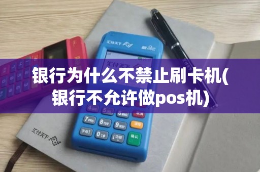 银行为什么不禁止刷卡机(银行不允许做pos机)