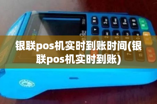 银联pos机实时到账时间(银联pos机实时到账)