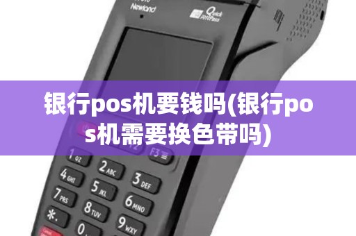 银行pos机要钱吗(银行pos机需要换色带吗)