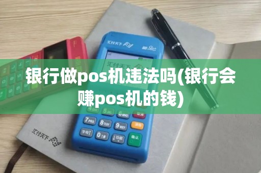 银行做pos机违法吗(银行会赚pos机的钱)