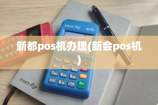 新都pos机办理(新会pos机)