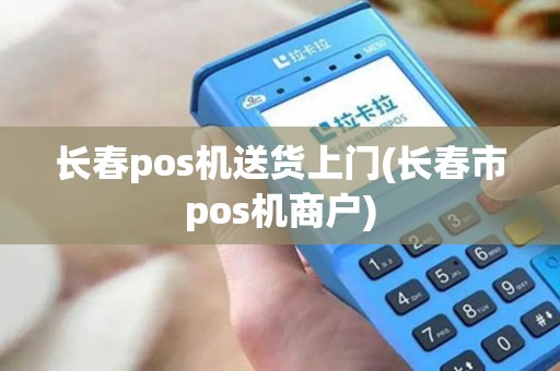 长春pos机送货上门(长春市pos机商户)