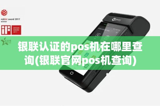 银联认证的pos机在哪里查询(银联官网pos机查询)