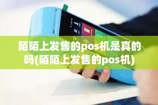 陌陌上发售的pos机是真的吗(陌陌上发售的pos机)