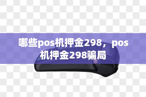 哪些pos机押金298，pos机押金298骗局